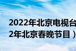 2022年北京电视台春晚全集（爱在春天 2022年北京春晚节目）