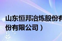 山东恒邦冶炼股份有限公司（山东恒邦冶炼股份有限公司）