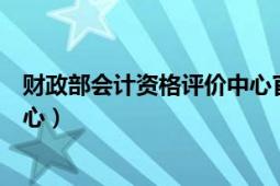 财政部会计资格评价中心官方入口（财政部会计资格评价中心）