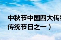 中秋节中国四大传统节日（中秋节 中国四大传统节日之一）