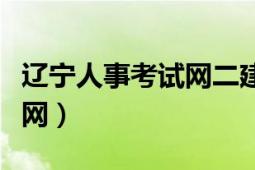 辽宁人事考试网二建成绩查询（辽宁人事考试网）