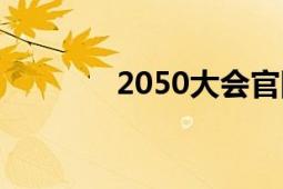 2050大会官网（2050大会）