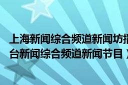 上海新闻综合频道新闻坊播出时间（新闻报道 上海广播电视台新闻综合频道新闻节目）