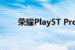 荣耀Play5T Pro测评（荣耀Play5）