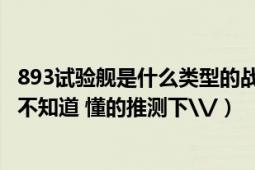 893试验舰是什么类型的战舰（? 试验什么东西? 我知道大家不知道 懂的推测下\/）