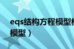 eqs结构方程模型构建过程（EQS 结构方程模型）