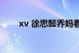 xv 徐思懿乔妈看看我（xv xv文件）