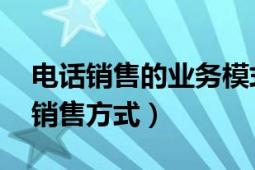 电话销售的业务模式（电话销售 依托电话的销售方式）