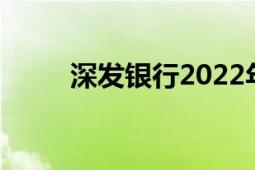 深发银行2022年利率（深发银行）