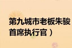 第九城市老板朱骏（朱骏 第九城市董事长兼首席执行官）