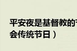 平安夜是基督教的节日吗（平安夜 基督教社会传统节日）