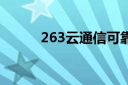 263云通信可靠吗（263云通信）