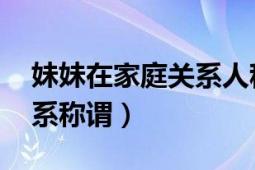 妹妹在家庭关系人称谓是什么（妹妹 亲属关系称谓）