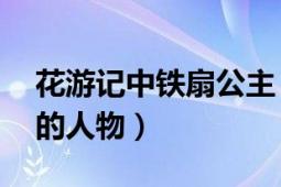 花游记中铁扇公主（铁扇公主 《南游记》中的人物）