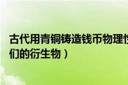 古代用青铜铸造钱币物理性质（古币 古代金属的铸币以及它们的衍生物）