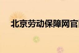 北京劳动保障网官网（北京劳动保障网）