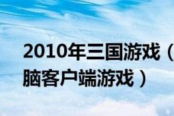 2010年三国游戏（名将三国 2010发行的电脑客户端游戏）