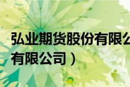 弘业期货股份有限公司的消息（弘业期货股份有限公司）