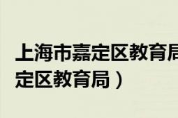 上海市嘉定区教育局属于什么级别（上海市嘉定区教育局）