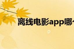 离线电影app哪个好用（离线 电影）