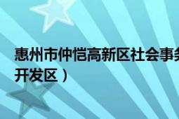 惠州市仲恺高新区社会事务局官网（惠州仲恺高新技术产业开发区）