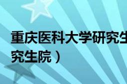 重庆医科大学研究生院院长（重庆医科大学研究生院）