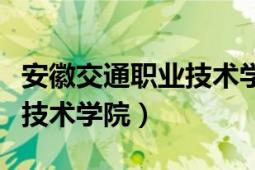 安徽交通职业技术学院怎么样（安徽交通职业技术学院）