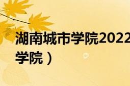 湖南城市学院2022年放暑假日期（湖南城市学院）