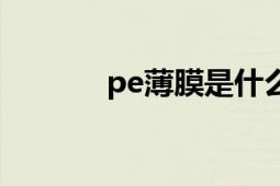 pe薄膜是什么材料（PE薄膜）