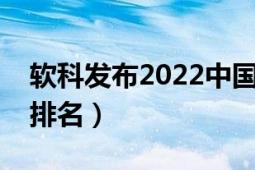 软科发布2022中国大学排名（软科中国大学排名）