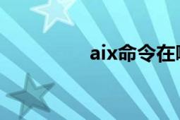 aix命令在哪（AIX命令）