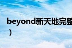 beyond新天地完整版（新天地 Beyond歌曲）