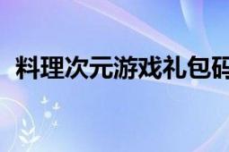 料理次元游戏礼包码（料理次元 游戏作品）