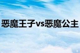 恶魔王子vs恶魔公主（顽皮公主pk恶魔王子）