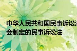 中华人民共和国民事诉讼法中华人民共和国全国人民代表大会制定的民事诉讼法