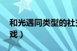 和光遇同类型的社交手游（光遇 社交冒险游戏）