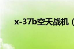 x-37b空天战机（X-37B空天战斗机）