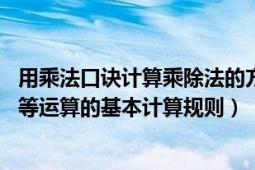 用乘法口诀计算乘除法的方法（乘法口诀 乘法、除法、开方等运算的基本计算规则）