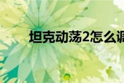 坦克动荡2怎么调中文（坦克动荡2）