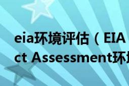 eia环境评估（EIA 即Environmental Impact Assessment环境影响评估）