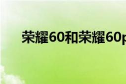 荣耀60和荣耀60pro的区别（荣耀60）