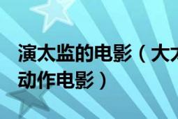 演太监的电影（大太监 1976年宋廷美执导的动作电影）