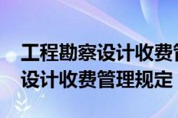 工程勘察设计收费管理规定2018（工程勘察设计收费管理规定）