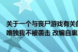 关于一个与丧尸游戏有关的小说（在遍地都是丧尸的世界里唯独我不被袭击 改编自裏地ろくろ 裏路地的小说的游戏）