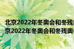 北京2022年冬奥会和冬残奥会组织委员会什么时候成立（北京2022年冬奥会和冬残奥会组织委员会）