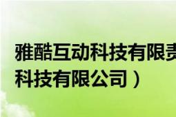 雅酷互动科技有限责任公司（深圳市雅酷通信科技有限公司）