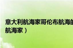 意大利航海家哥伦布航海的路线（克里斯托弗哥伦布 意大利航海家）