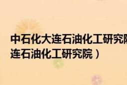 中石化大连石油化工研究院（中国石油化工股份有限公司大连石油化工研究院）