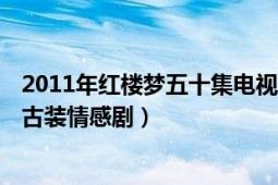 2011年红楼梦五十集电视剧（红楼梦 2010年李少红执导的古装情感剧）