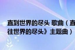 直到世界的尽头 歌曲（直到世界尽头 江苏卫视真人秀《前往世界的尽头》主题曲）